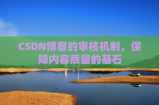 CSDN博客的审核机制，保障内容质量的基石